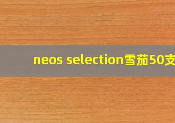 neos selection雪茄50支